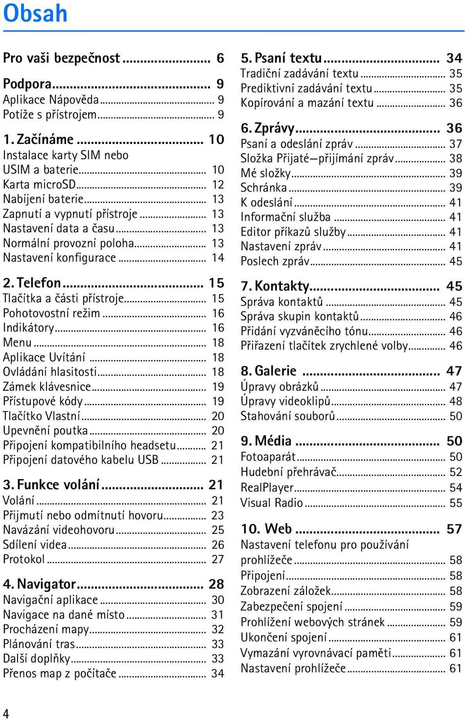 .. 16 Indikátory... 16 Menu... 18 Aplikace Uvítání... 18 Ovládání hlasitosti... 18 Zámek klávesnice... 19 Pøístupové kódy... 19 Tlaèítko Vlastní... 20 Upevnìní poutka.