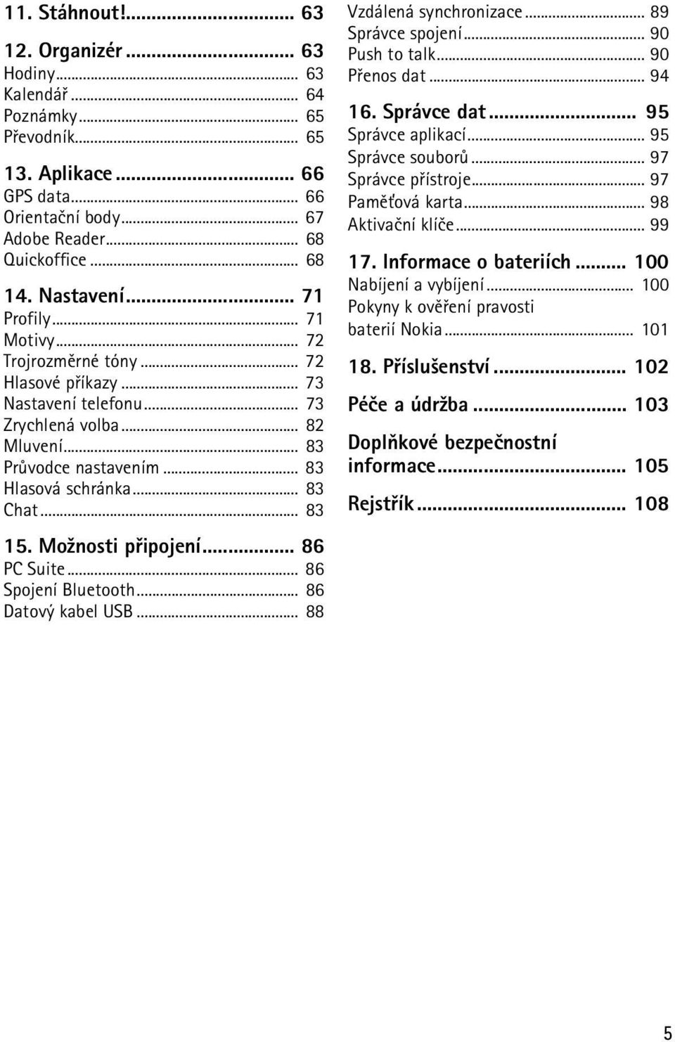 .. 83 Chat... 83 15. Mo¾nosti pøipojení... 86 PC Suite... 86 Spojení Bluetooth... 86 Datový kabel USB... 88 Vzdálená synchronizace... 89 Správce spojení... 90 Push to talk... 90 Pøenos dat... 94 16.