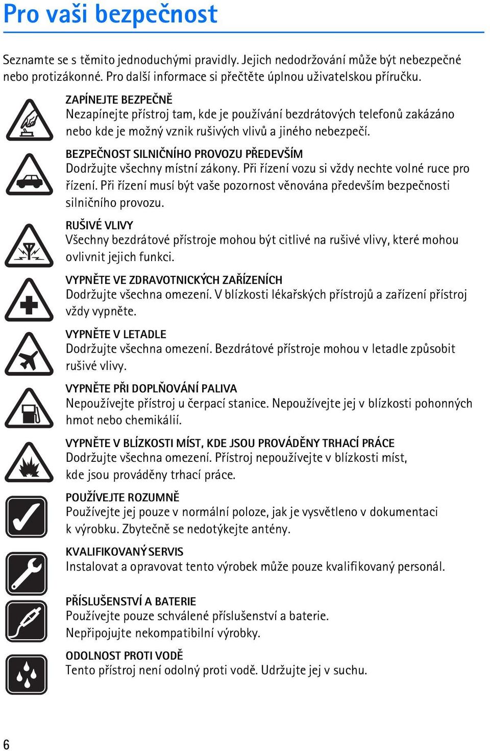 BEZPEÈNOST SILNIÈNÍHO PROVOZU PØEDEV ÍM Dodr¾ujte v¹echny místní zákony. Pøi øízení vozu si v¾dy nechte volné ruce pro øízení.