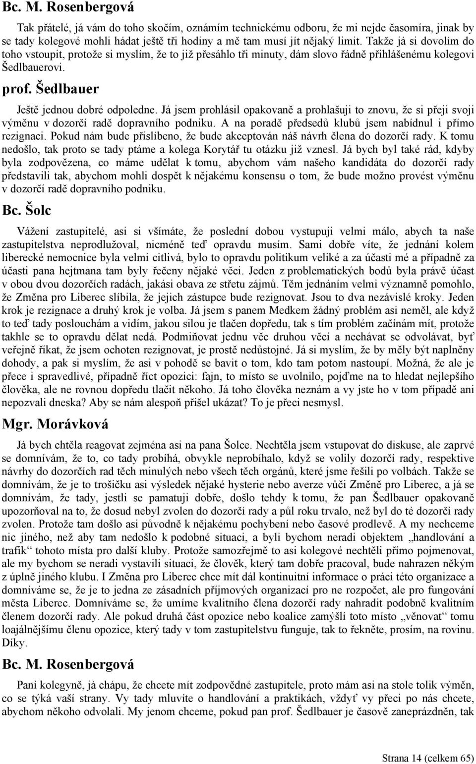 Já jsem prohlásil opakovaně a prohlašuji to znovu, že si přeji svoji výměnu v dozorčí radě dopravního podniku. A na poradě předsedů klubů jsem nabídnul i přímo rezignaci.