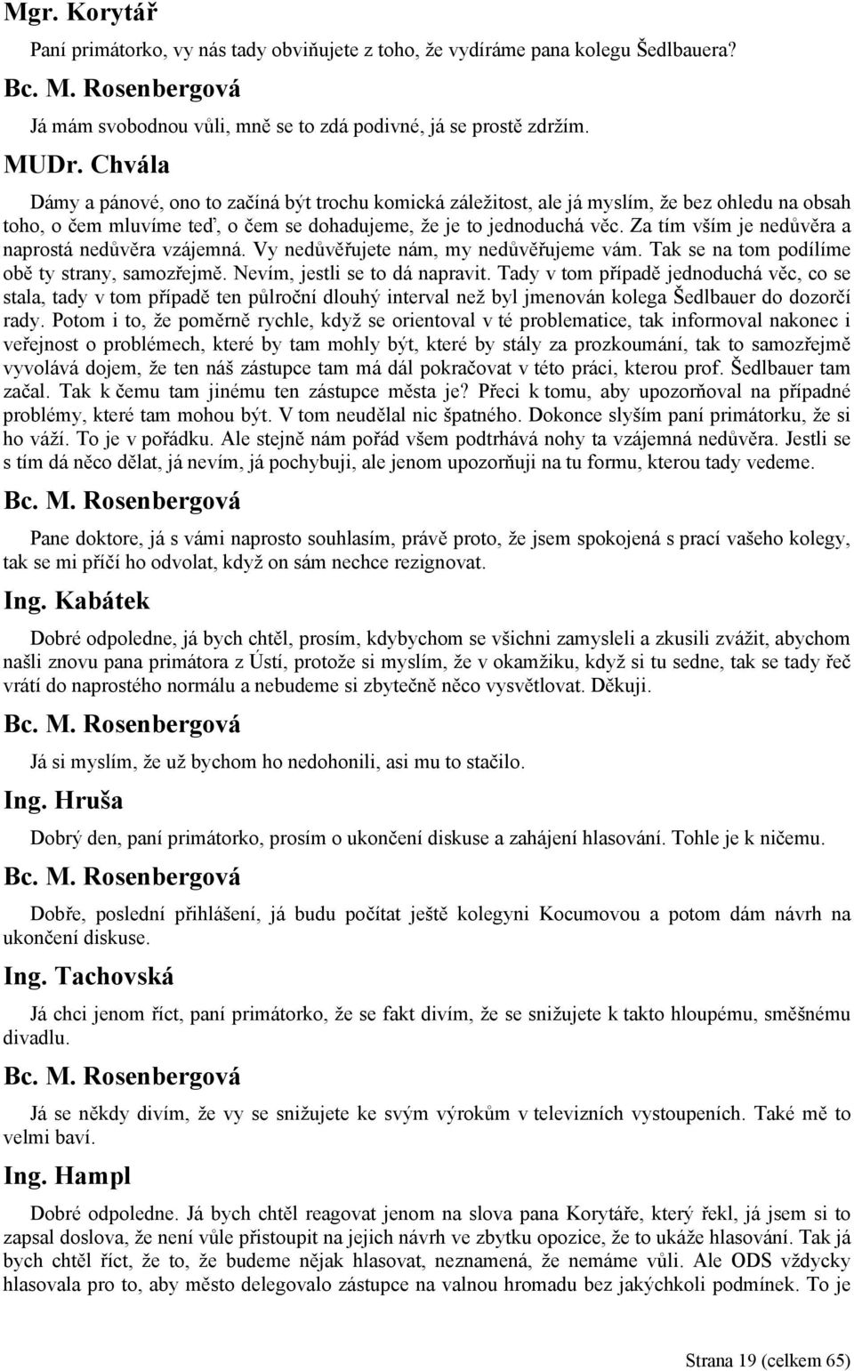 Za tím vším je nedůvěra a naprostá nedůvěra vzájemná. Vy nedůvěřujete nám, my nedůvěřujeme vám. Tak se na tom podílíme obě ty strany, samozřejmě. Nevím, jestli se to dá napravit.