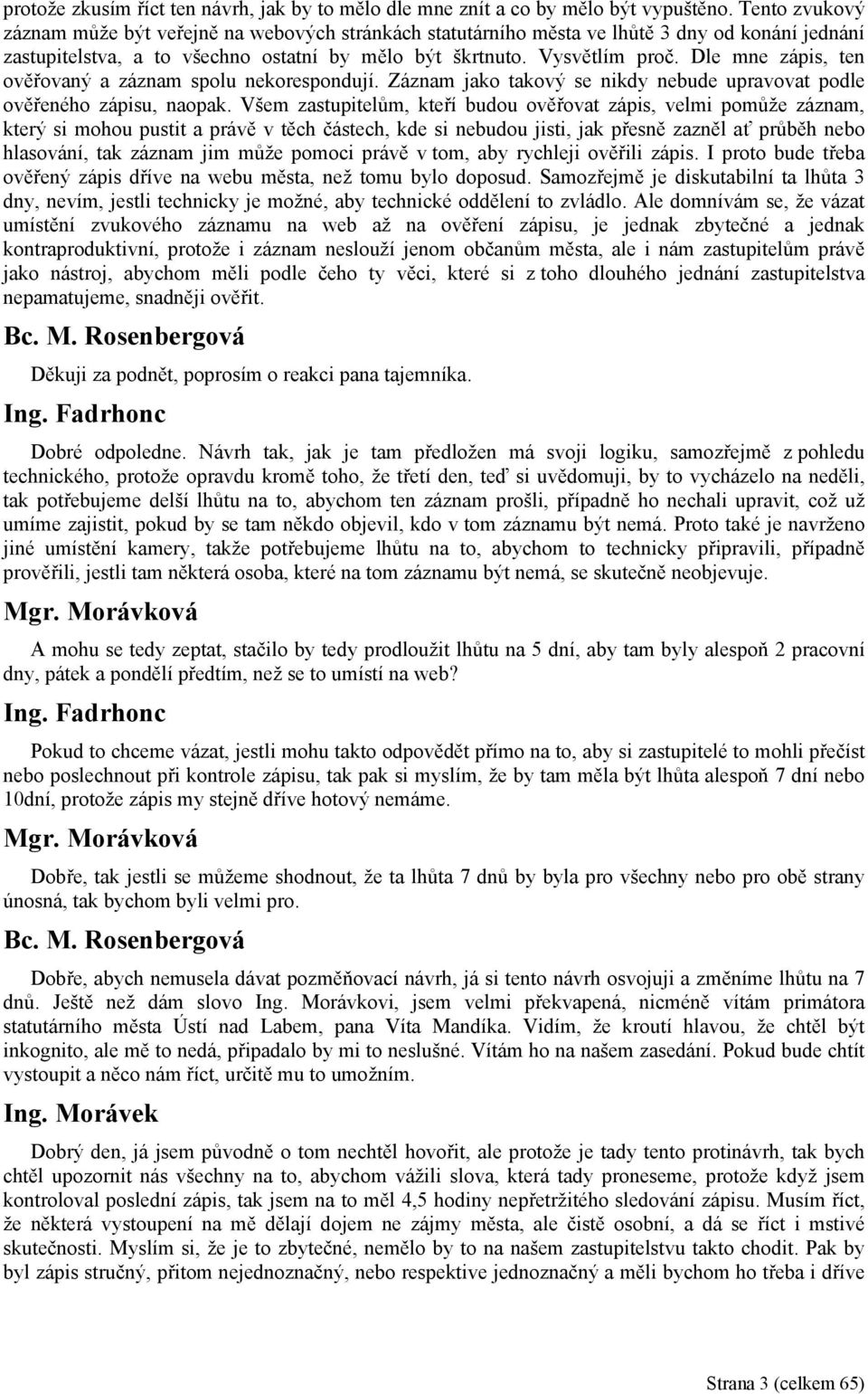 Dle mne zápis, ten ověřovaný a záznam spolu nekorespondují. Záznam jako takový se nikdy nebude upravovat podle ověřeného zápisu, naopak.