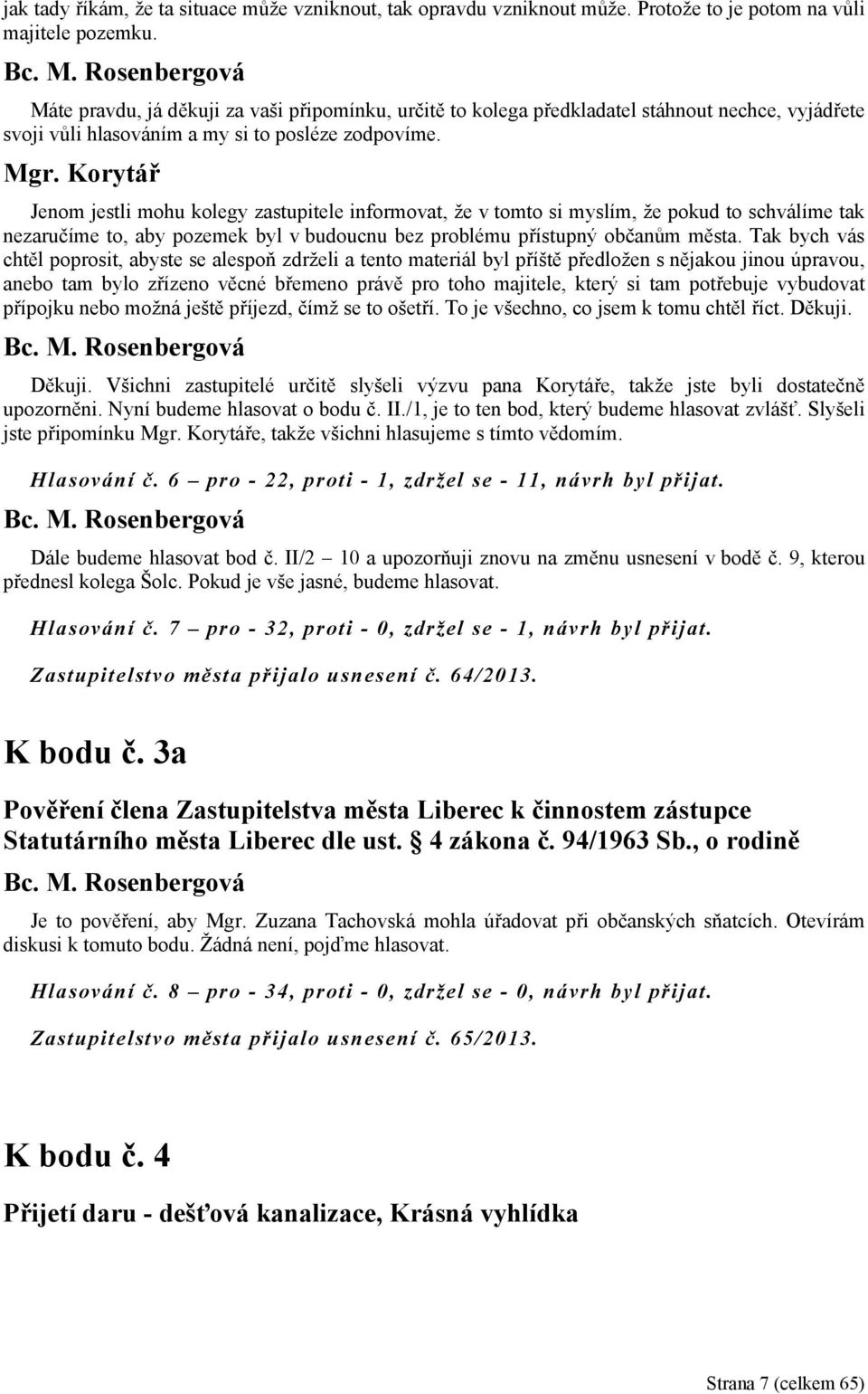 Jenom jestli mohu kolegy zastupitele informovat, že v tomto si myslím, že pokud to schválíme tak nezaručíme to, aby pozemek byl v budoucnu bez problému přístupný občanům města.