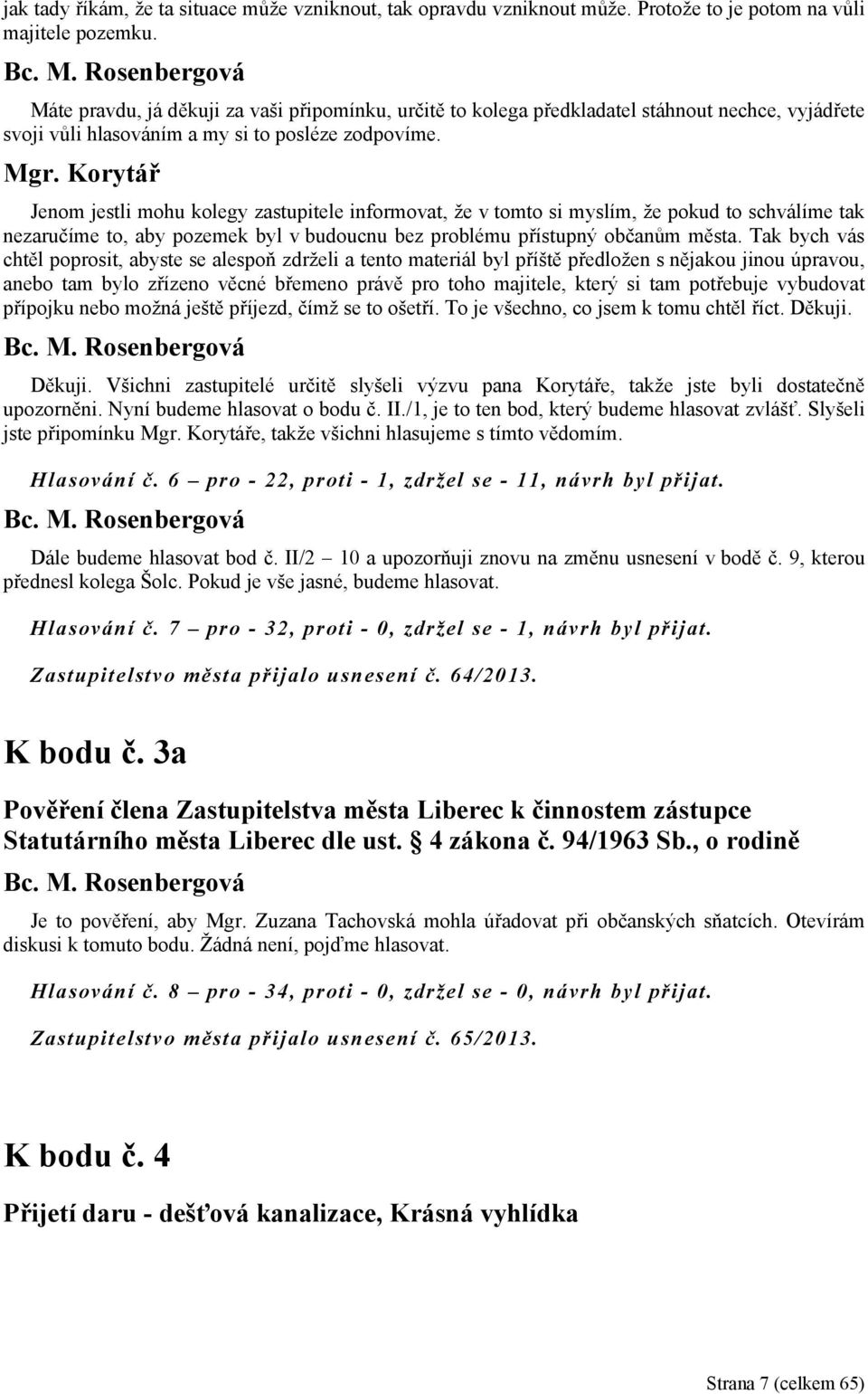 Jenom jestli mohu kolegy zastupitele informovat, že v tomto si myslím, že pokud to schválíme tak nezaručíme to, aby pozemek byl v budoucnu bez problému přístupný občanům města.