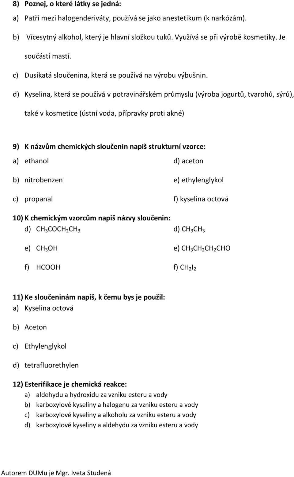 d) Kyselina, která se používá v potravinářském průmyslu (výroba jogurtů, tvarohů, sýrů), také v kosmetice (ústní voda, přípravky proti akné) 9) K názvům chemických sloučenin napiš strukturní vzorce: