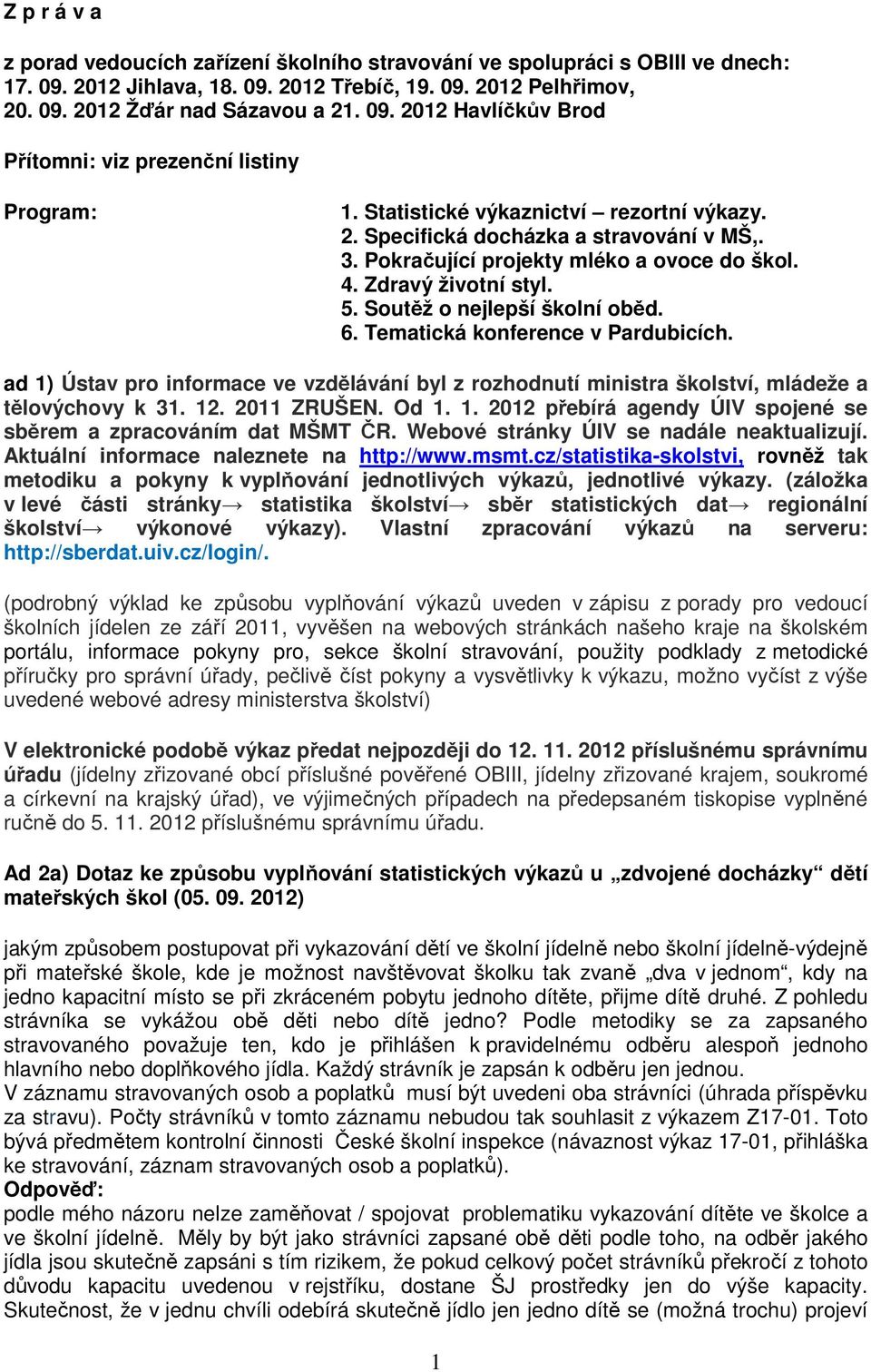 Tematická konference v Pardubicích. ad 1) Ústav pro informace ve vzdělávání byl z rozhodnutí ministra školství, mládeže a tělovýchovy k 31. 12. 2011 ZRUŠEN. Od 1. 1. 2012 přebírá agendy ÚIV spojené se sběrem a zpracováním dat MŠMT ČR.