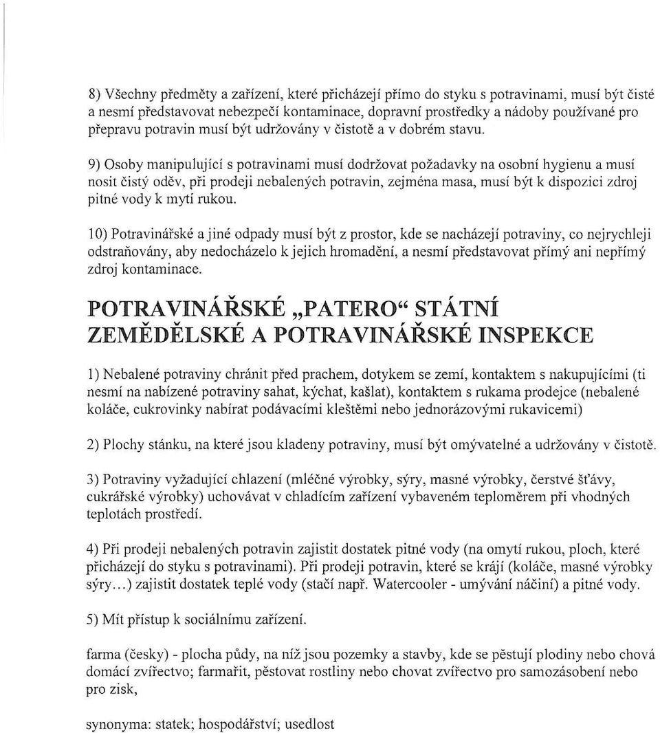 9) Osoby manipulující s potravinami musí dodržovat požadavky na osobní hygienu a musí nosit čistý oděv, při prodeji nebalených potravin, zejména masa, musí být k dispozici zdroj pitné vody k mytí