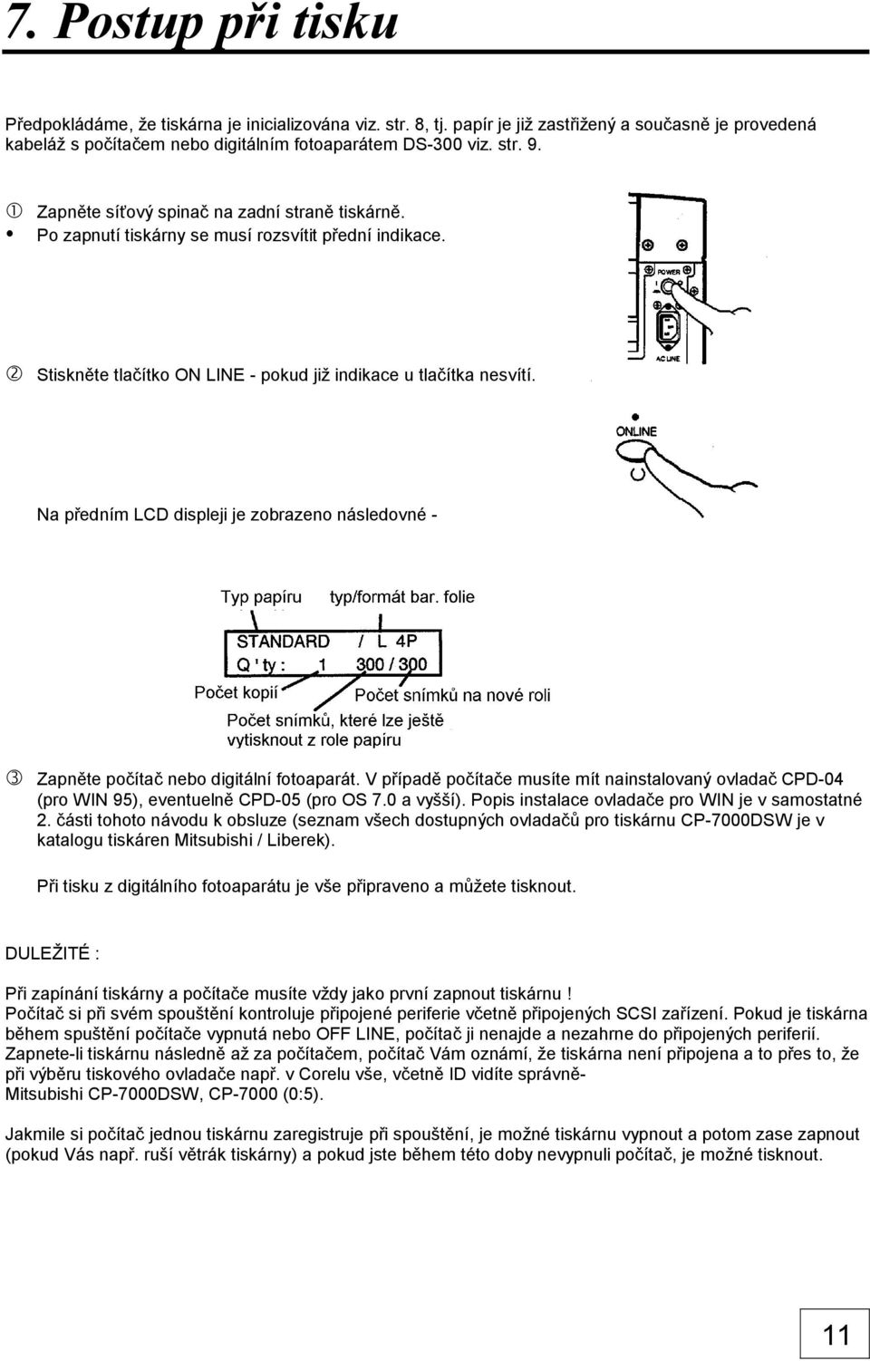 Na předním LCD displeji je zobrazeno následovné - Zapněte počítač nebo digitální fotoaparát. V případě počítače musíte mít nainstalovaný ovladač CPD-04 (pro WIN 95), eventuelně CPD-05 (pro OS 7.