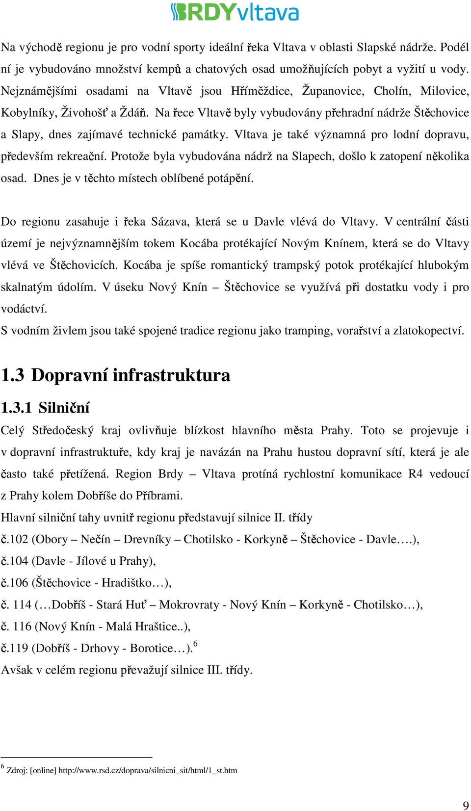 Na Vltavě řece byly vybudovány přehradní nádrže Štěchovice a Slapy, dnes zajímavé technické památky. Vltava je také významná pro lodní dopravu, především rekreační.