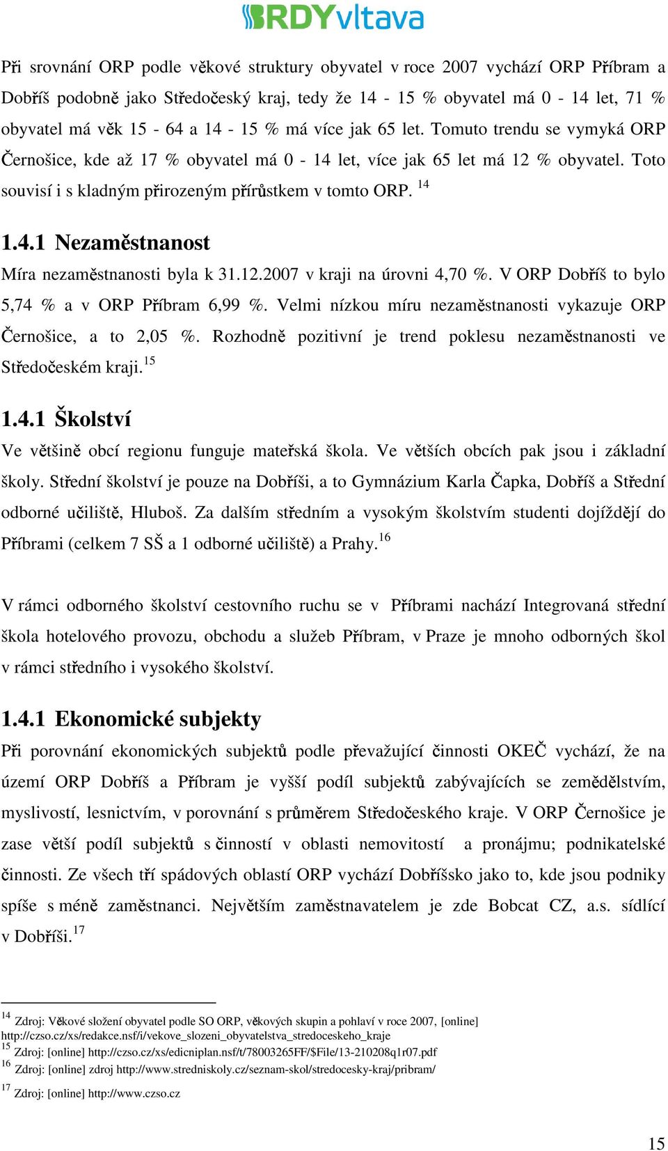 12.2007 v kraji na úrovni 4,70 %. V ORP Dobříš to bylo 5,74 % a v ORP Příbram 6,99 %. Velmi nízkou míru nezaměstnanosti vykazuje ORP Černošice, a to 2,05 %.