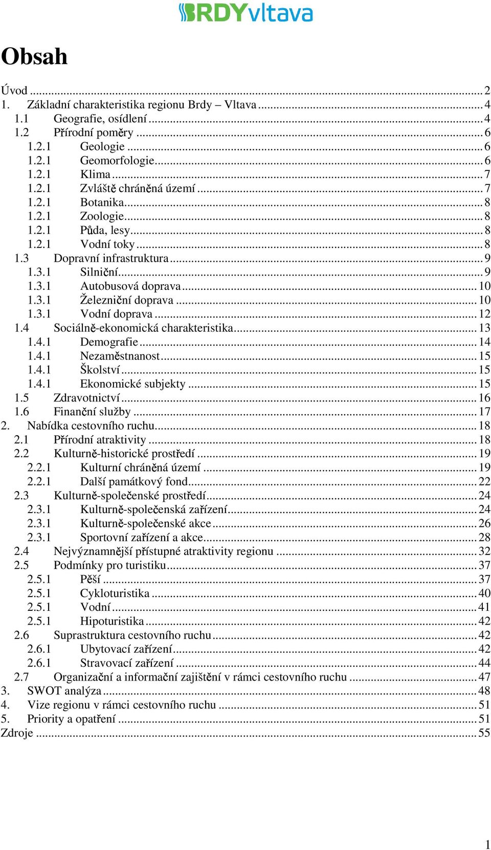 ..12 1.4 Sociálně-ekonomická charakteristika...13 1.4.1 Demografie...14 1.4.1 Nezaměstnanost...15 1.4.1 Školství...15 1.4.1 Ekonomické subjekty...15 1.5 Zdravotnictví...16 1.6 Finanční služby...17 2.