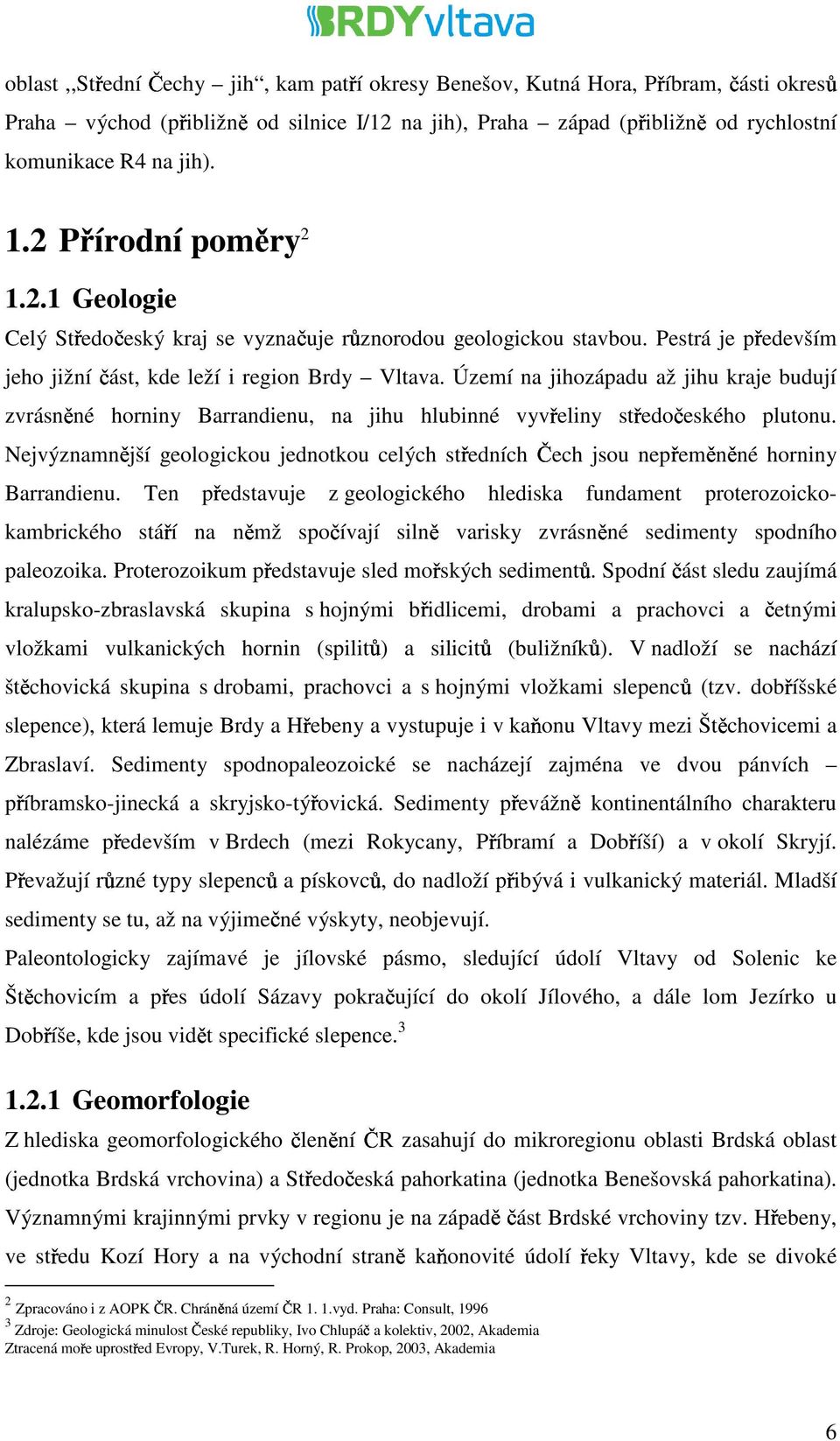 Území na jihozápadu až jihu kraje budují zvrásněné horniny Barrandienu, na jihu hlubinné vyvřeliny středočeského plutonu.