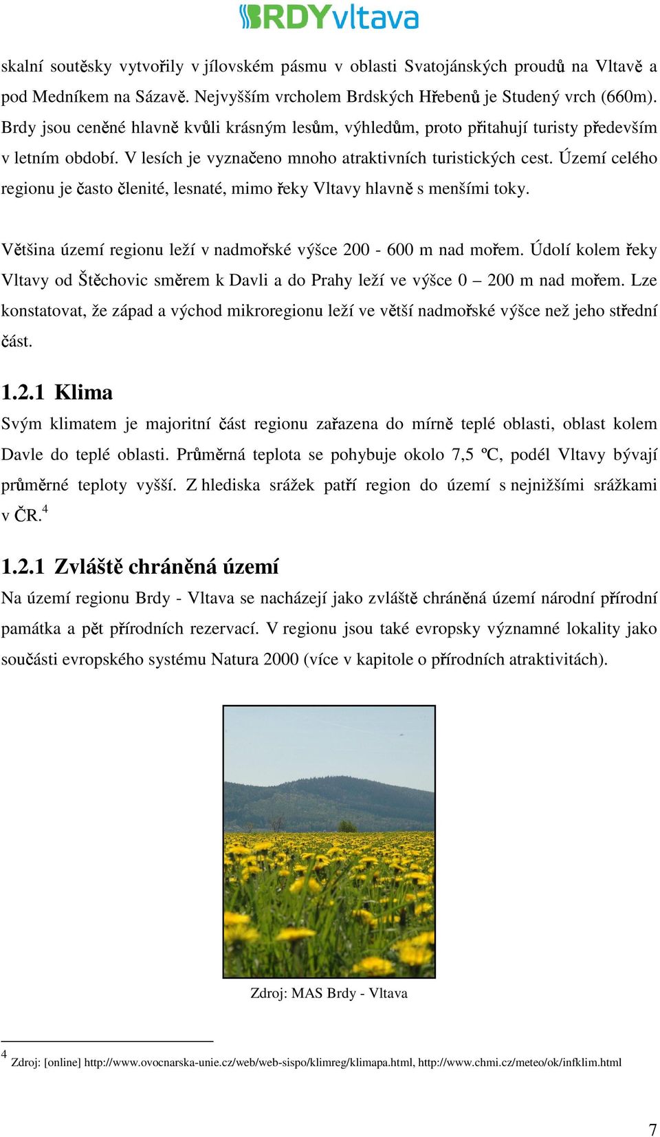 Území celého regionu je často členité, lesnaté, mimo řeky Vltavy hlavně s menšími toky. Většina území regionu leží v nadmořské výšce 200-600 m nad mořem.