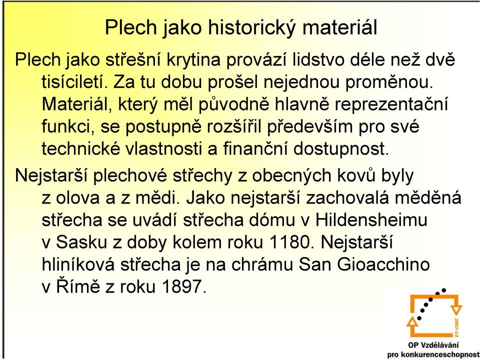 Materiál, který měl původně hlavně reprezentační funkci, se postupně rozšířil především pro své technické vlastnosti a finanční