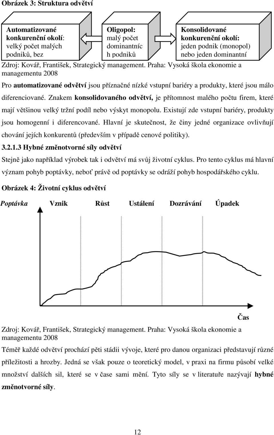 Praha: Vysoká škola ekonomie a managementu 2008 Pro automatizované odvětví jsou příznačné nízké vstupní bariéry a produkty, které jsou málo diferenciované.