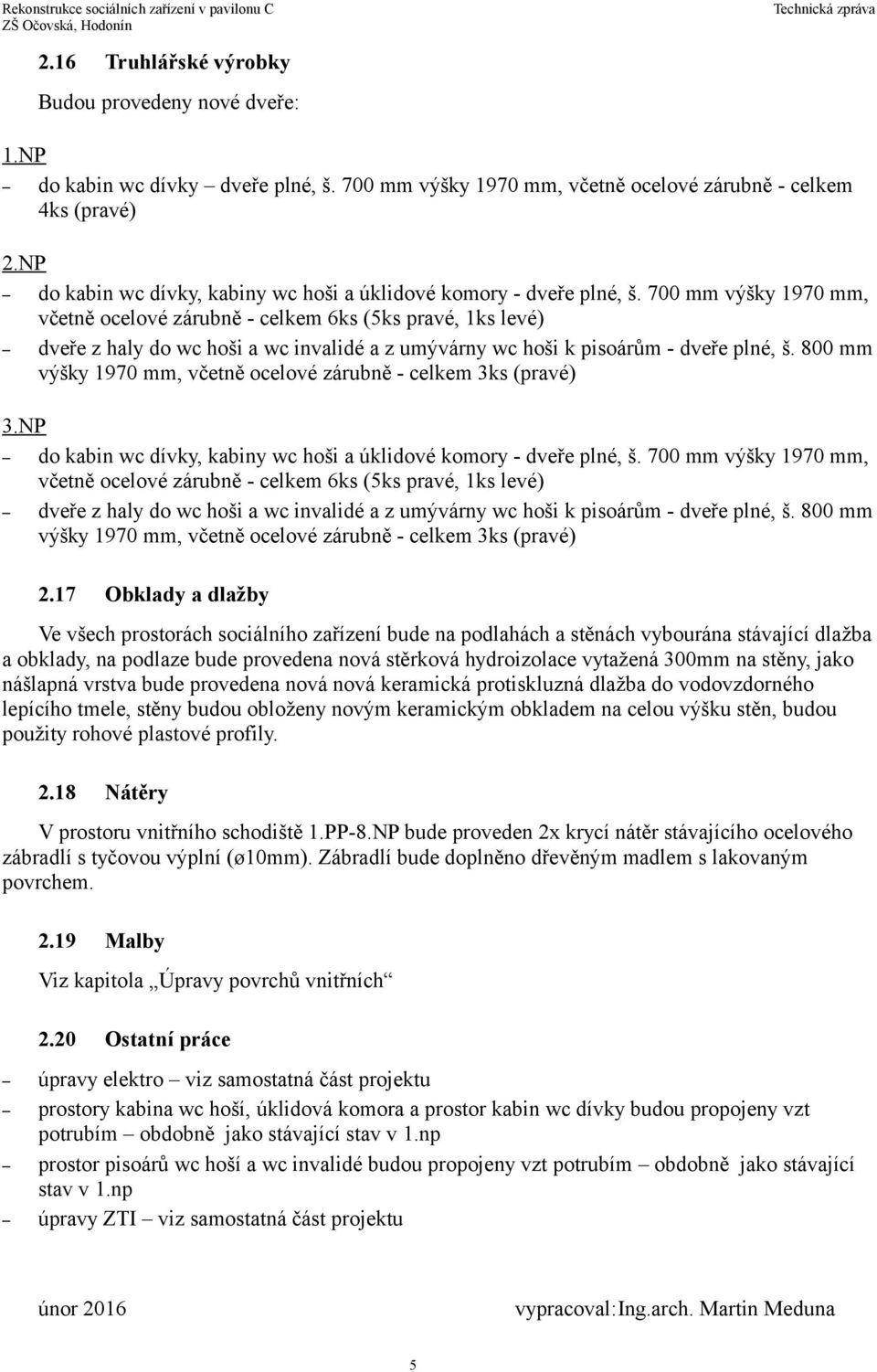 700 mm výšky 1970 mm, včetně ocelové zárubně - celkem 6ks (5ks pravé, 1ks levé) dveře z haly do wc hoši a wc invalidé a z umývárny wc hoši k pisoárům - dveře plné, š.