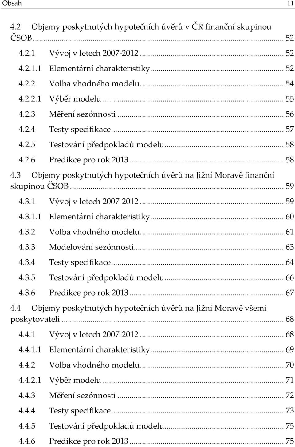 2.6 Predikce pro rok 2013... 58 4.3 Objemy poskytnutých hypotečních úvěrů na Jižní Moravě finanční skupinou ČSOB... 59 4.3.1 Vývoj v letech 2007-2012... 59 4.3.1.1 Elementární charakteristiky... 60 4.