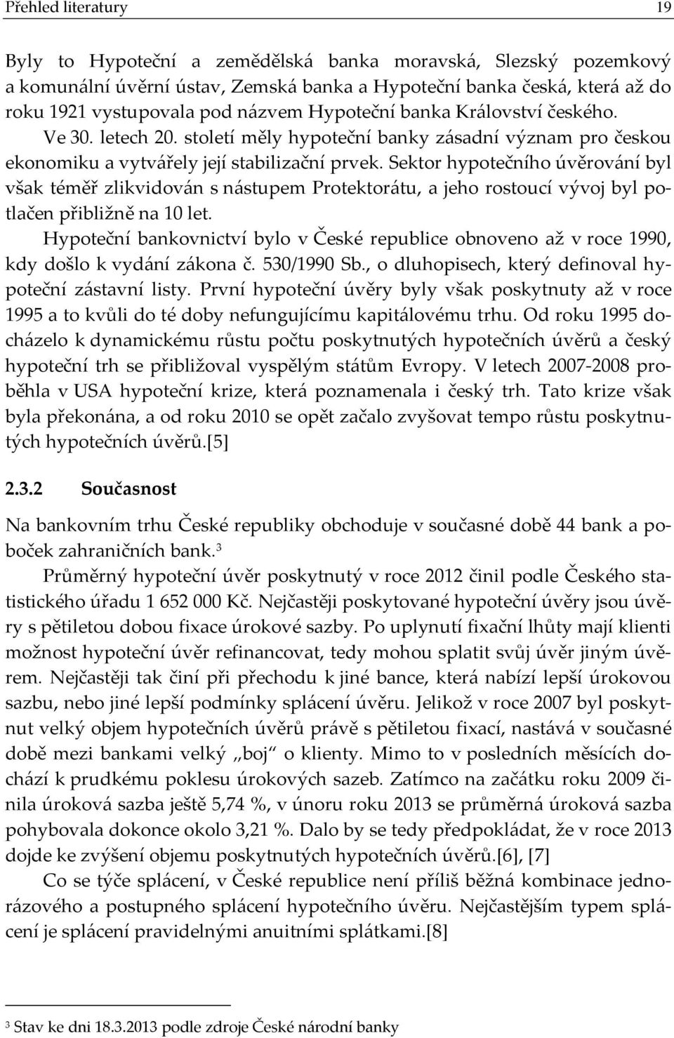 Sektor hypotečního úvěrování byl však téměř zlikvidován s nástupem Protektorátu, a jeho rostoucí vývoj byl potlačen přibližně na 10 let.