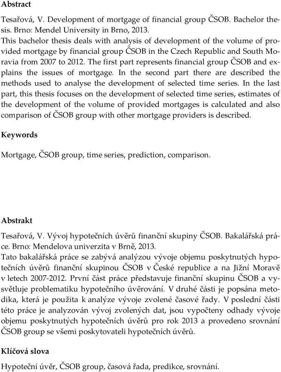 The first part represents financial group ČSOB and explains the issues of mortgage. In the second part there are described the methods used to analyse the development of selected time series.