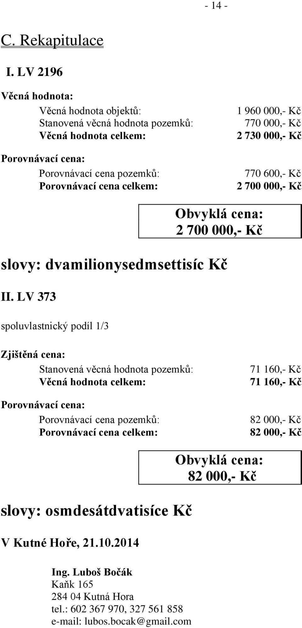 Kč 770 000,- Kč 2 730 000,- Kč 770 600,- Kč 2 700 000,- Kč Obvyklá cena: 2 700 000,- Kč slovy: dvamilionysedmsettisíc Kč II.