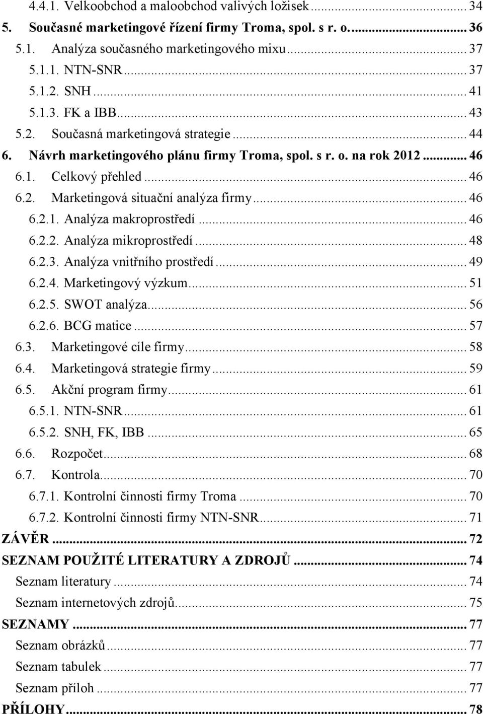 .. 46 6.2.1. Analýza makroprostředí... 46 6.2.2. Analýza mikroprostředí... 48 6.2.3. Analýza vnitřního prostředí... 49 6.2.4. Marketingový výzkum... 51 6.2.5. SWOT analýza... 56 6.2.6. BCG matice.