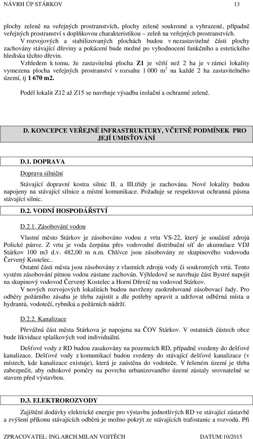 Vzhledem k tomu, že zastavitelná plocha Z1 je větší než 2 ha je v rámci lokality vymezena plocha veřejných prostranství v rozsahu 1 000 m 2 na každé 2 ha zastavitelného území, tj 1 670 m2.