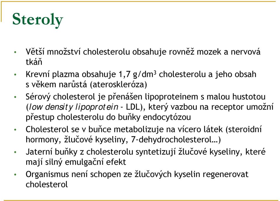 cholesterolu do buňky endocytózou Cholesterol se v buňce metabolizuje na vícero látek (steroidní hormony, žlučové kyseliny, 7-dehydrocholesterol )
