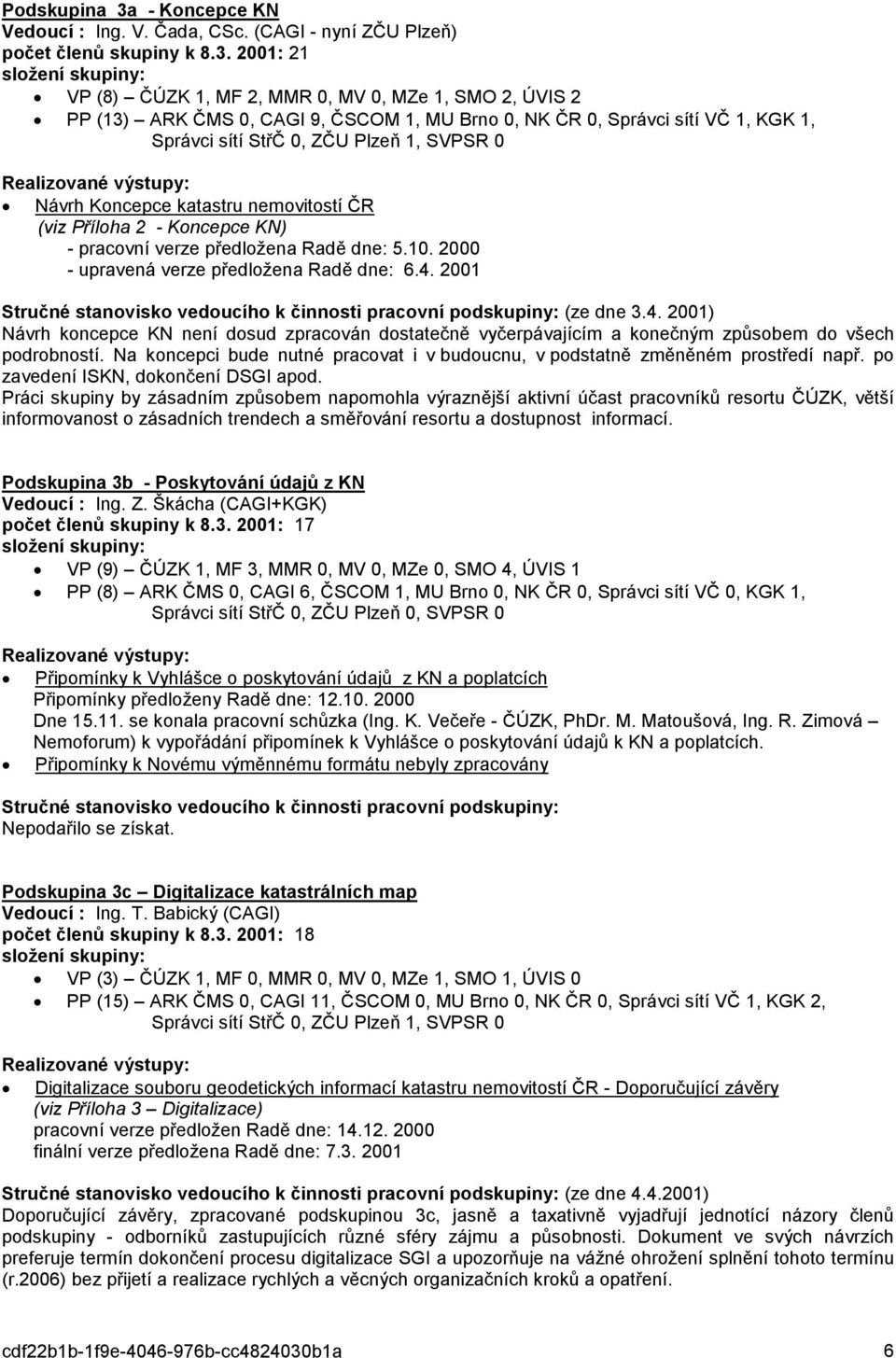 2001: 21 VP (8) ČÚZK 1, MF 2, MMR 0, MV 0, MZe 1, SMO 2, ÚVIS 2 PP (13) ARK ČMS 0, CAGI 9, ČSCOM 1, MU Brno 0, NK ČR 0, Správci sítí VČ 1, KGK 1, Správci sítí StřČ 0, ZČU Plzeň 1, SVPSR 0 Návrh