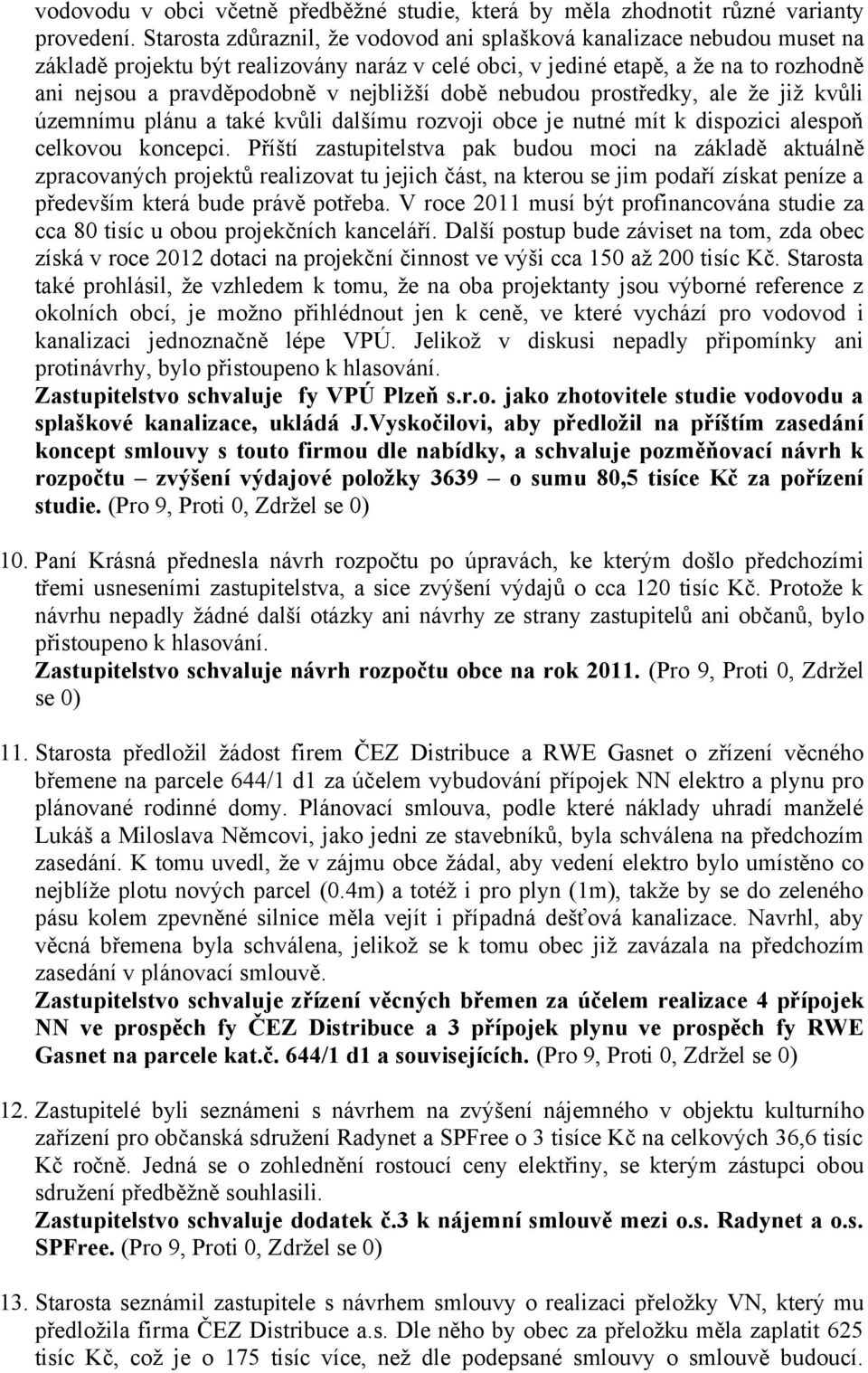 době nebudou prostředky, ale že již kvůli územnímu plánu a také kvůli dalšímu rozvoji obce je nutné mít k dispozici alespoň celkovou koncepci.