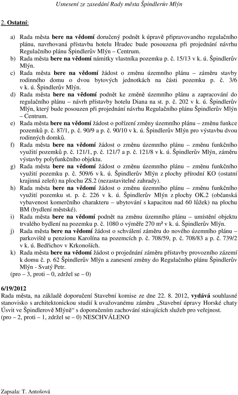 c) Rada města bere na vědomí žádost o změnu územního plánu záměru stavby rodinného domu o dvou bytových jednotkách na části pozemku p. č. 3/6 v k. ú. Špindlerův Mlýn.
