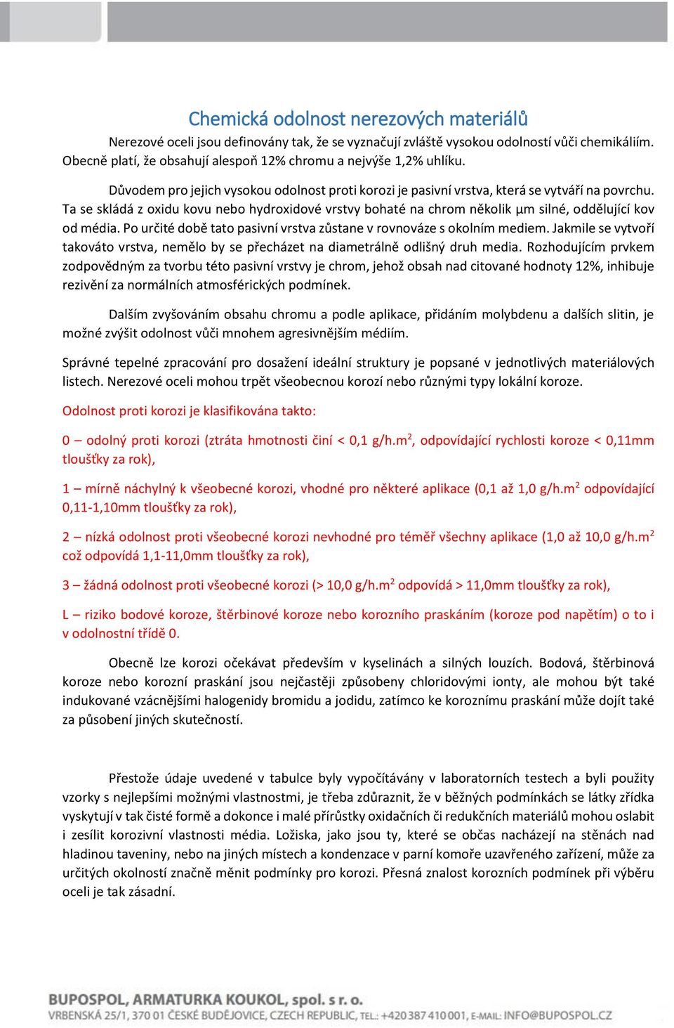 Ta se skládá z oxidu kovu nebo hydroxidové vrstvy bohaté na chrom několik µm silné, oddělující kov od média. Po určité době tato pasivní vrstva zůstane v rovnováze s okolním mediem.