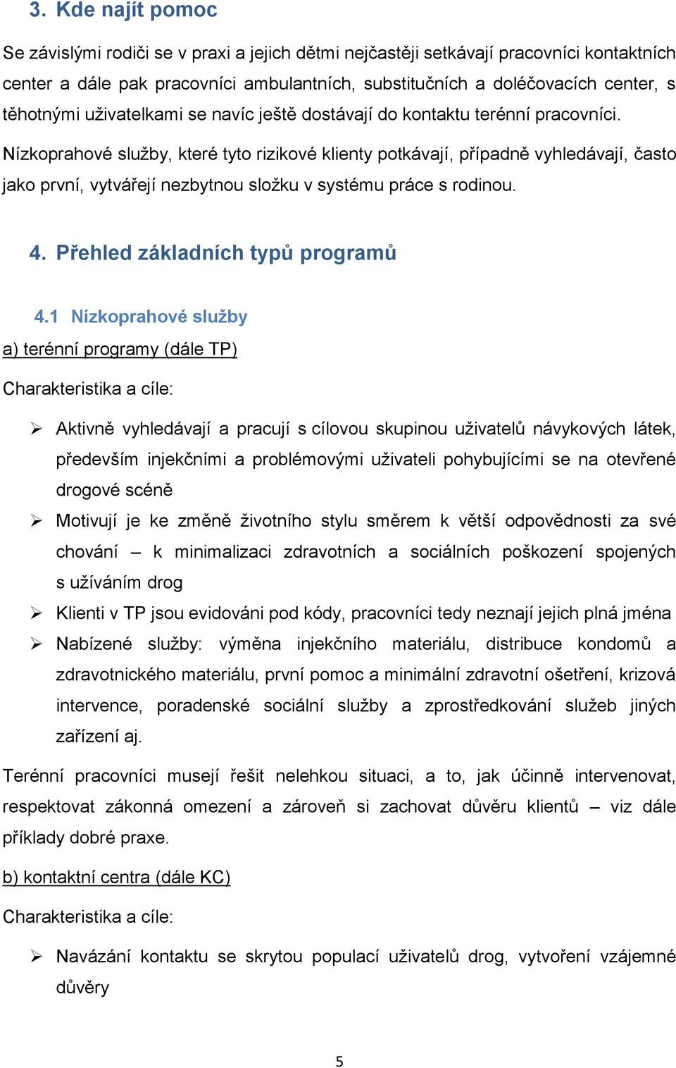 Nízkoprahové služby, které tyto rizikové klienty potkávají, případně vyhledávají, často jako první, vytvářejí nezbytnou složku v systému práce s rodinou. 4. Přehled základních typů programů 4.