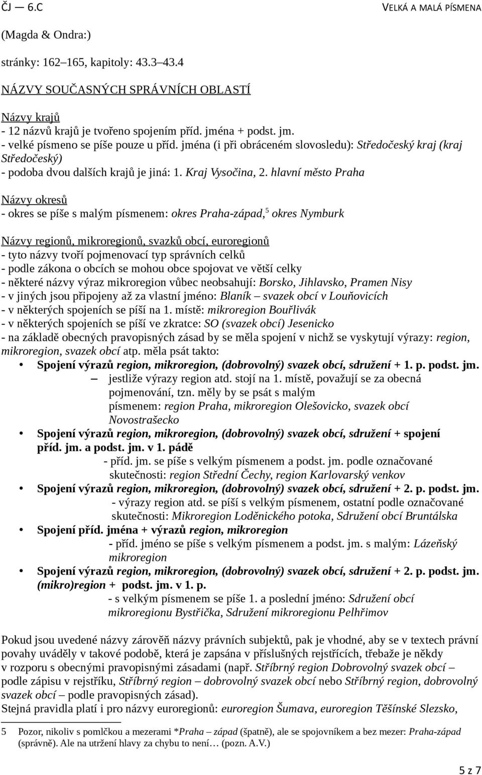 hlavní město Praha Názvy okresů - okres se píše s malým písmenem: okres Praha-západ, 5 okres Nymburk Názvy regionů, mikroregionů, svazků obcí, euroregionů - tyto názvy tvoří pojmenovací typ správních