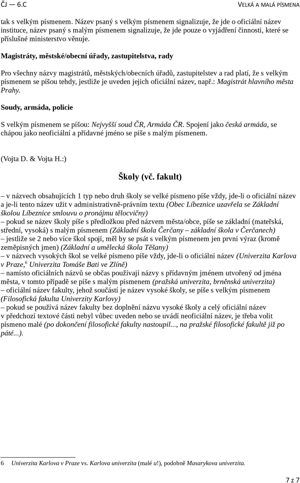 Magistráty, městské/obecní úřady, zastupitelstva, rady Pro všechny názvy magistrátů, městských/obecních úřadů, zastupitelstev a rad platí, že s velkým písmenem se píšou tehdy, jestliže je uveden