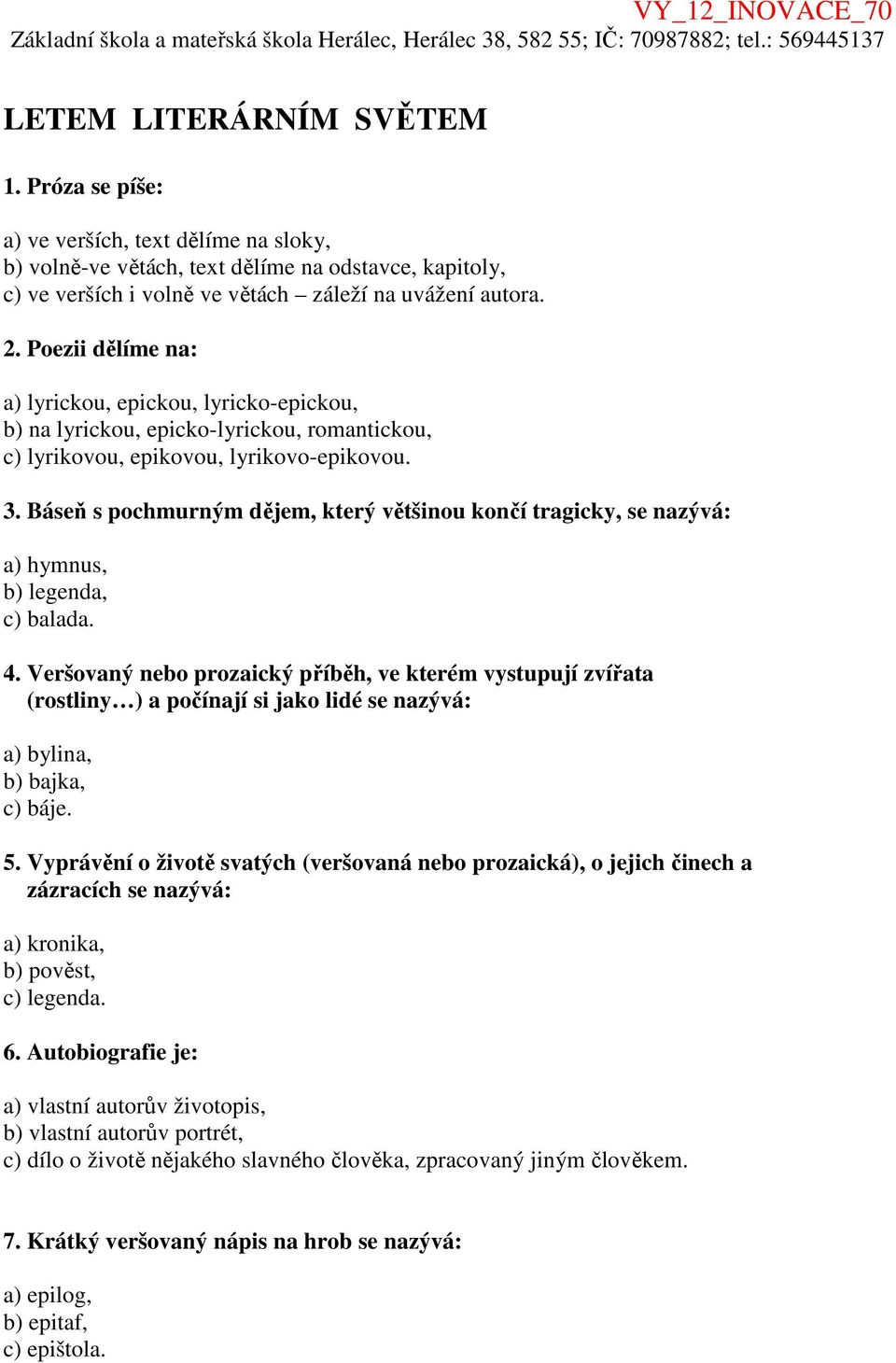 Báseň s pochmurným dějem, který většinou končí tragicky, se nazývá: a) hymnus, b) legenda, c) balada. 4.