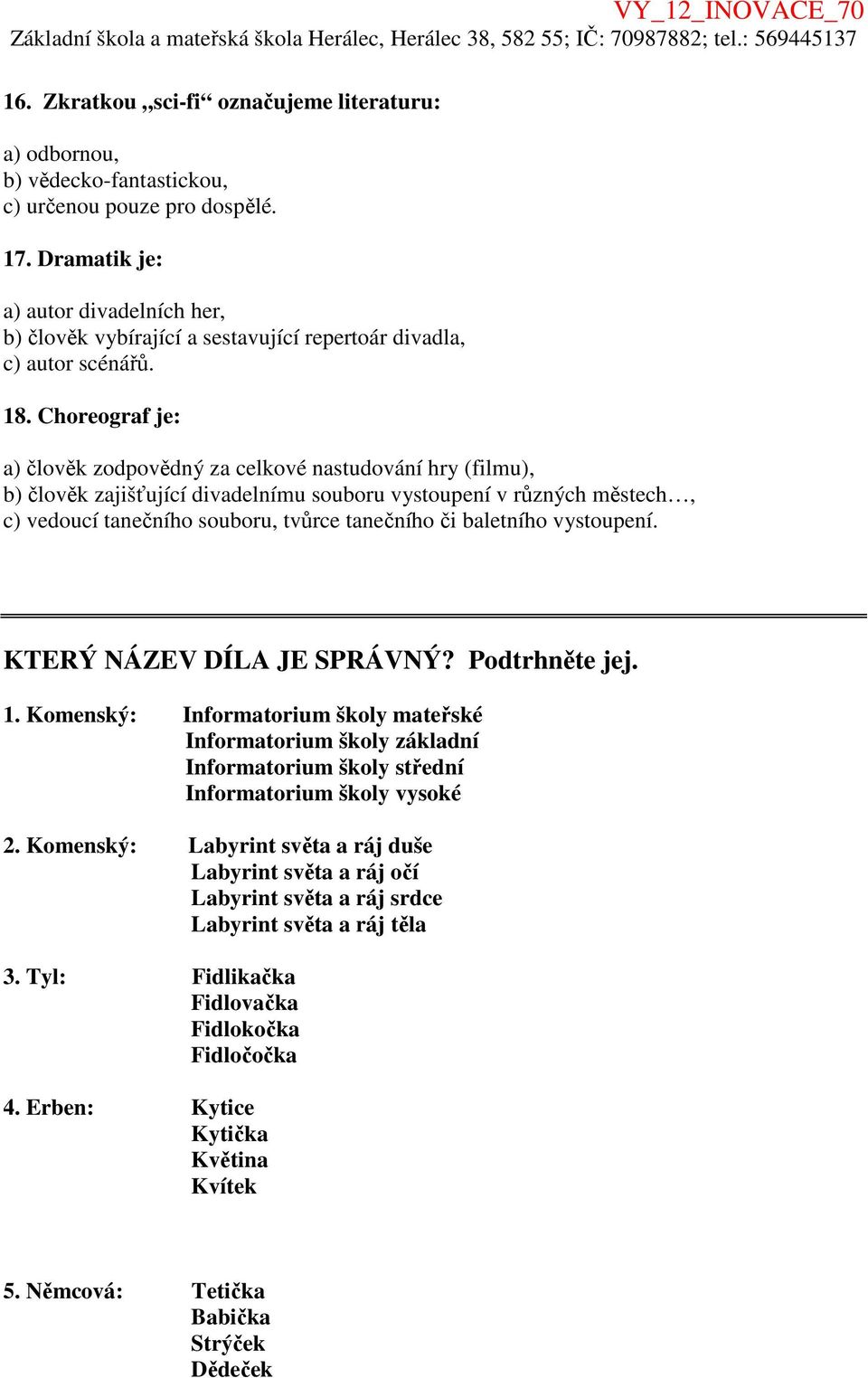 Choreograf je: a) člověk zodpovědný za celkové nastudování hry (filmu), b) člověk zajišťující divadelnímu souboru vystoupení v různých městech, c) vedoucí tanečního souboru, tvůrce tanečního či