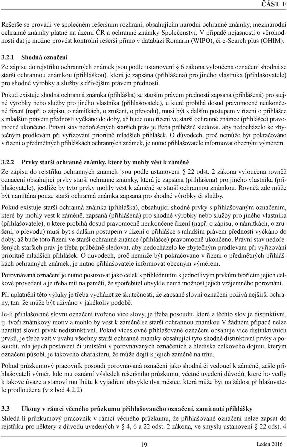 1 Shodná označení Ze zápisu do rejstříku ochranných známek jsou podle ustanovení 6 zákona vyloučena označení shodná se starší ochrannou známkou (přihláškou), která je zapsána (přihlášena) pro jiného