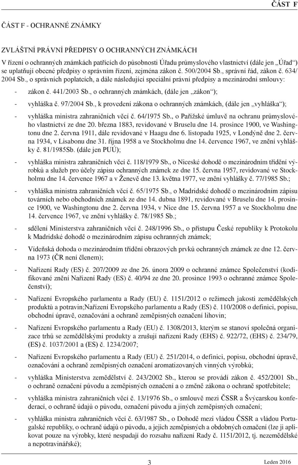 441/2003 Sb., o ochranných známkách, (dále jen zákon ); - vyhláška č. 97/2004 Sb., k provedení zákona o ochranných známkách, (dále jen vyhláška ); - vyhláška ministra zahraničních věcí č. 64/1975 Sb.