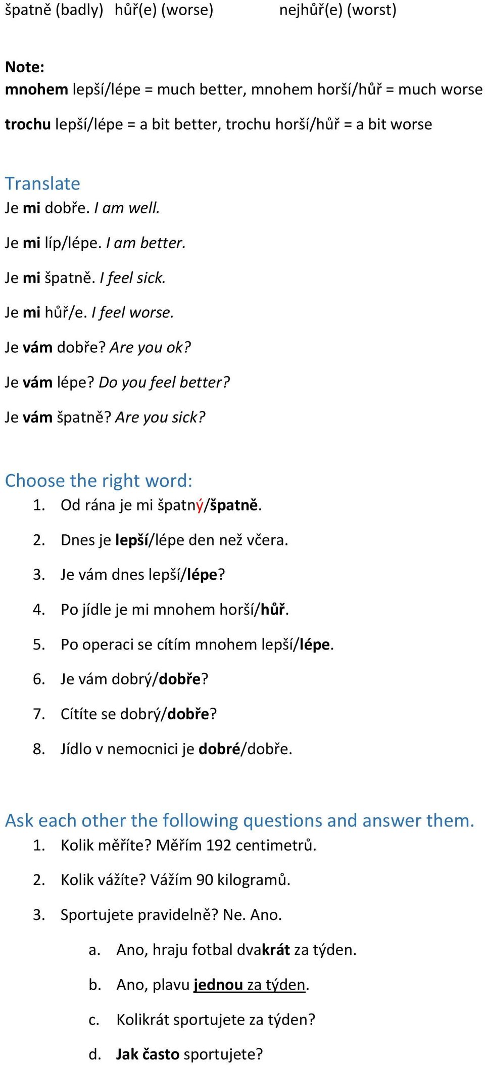 Od rána je mi špatný/špatně. 2. Dnes je lepší/lépe den než včera. 3. Je vám dnes lepší/lépe? 4. P jídle je mi mnhem hrší/hůř. 5. P peraci se cítím mnhem lepší/lépe. 6. Je vám dbrý/dbře? 7.