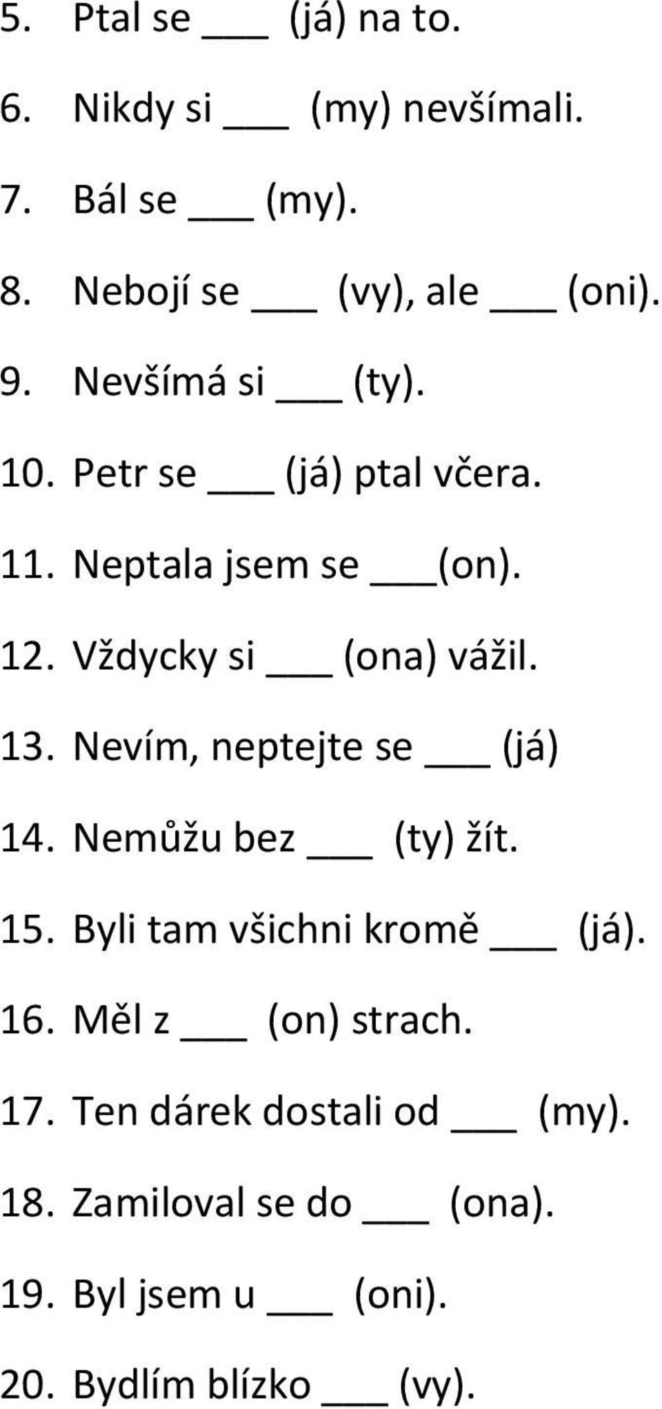 13. Nevím, neptejte se (já) 14. Nemůžu bez (ty) žít. 15. Byli tam všichni krmě (já). 16.