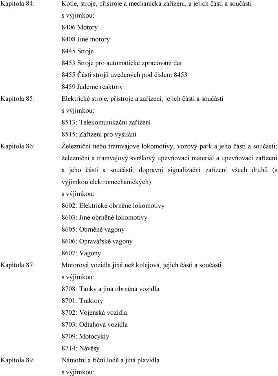 Zařízení pro vysílání Železniční nebo tramvajové lokomotivy, vozový park a jeho části a součásti; železniční a tramvajový svrškový upevňovací materiál a upevňovací zařízení a jeho části a součásti;