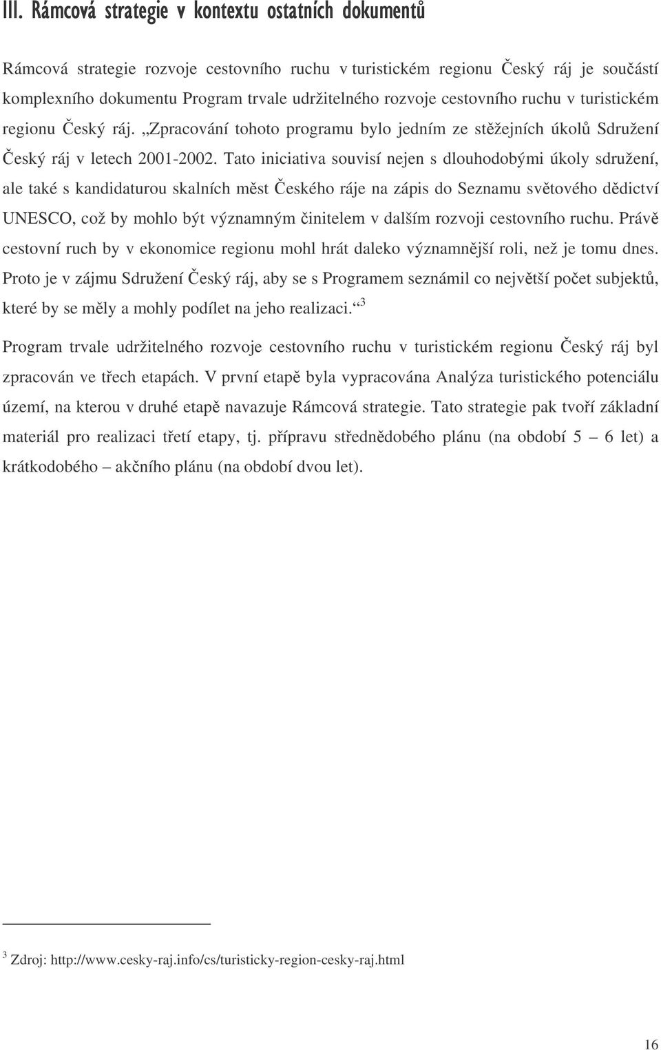 Tato iniciativa souvisí nejen s dlouhodobými úkoly sdružení, ale také s kandidaturou skalních mst eského ráje na zápis do Seznamu svtového ddictví UNESCO, což by mohlo být významným initelem v dalším