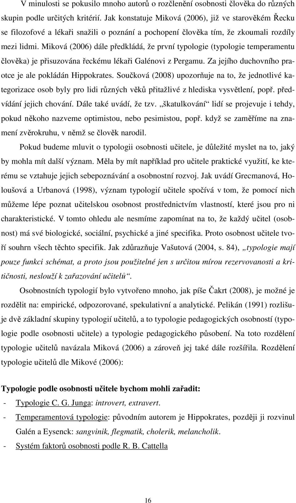 Miková (2006) dále předkládá, že první typologie (typologie temperamentu člověka) je přisuzována řeckému lékaři Galénovi z Pergamu. Za jejího duchovního praotce je ale pokládán Hippokrates.