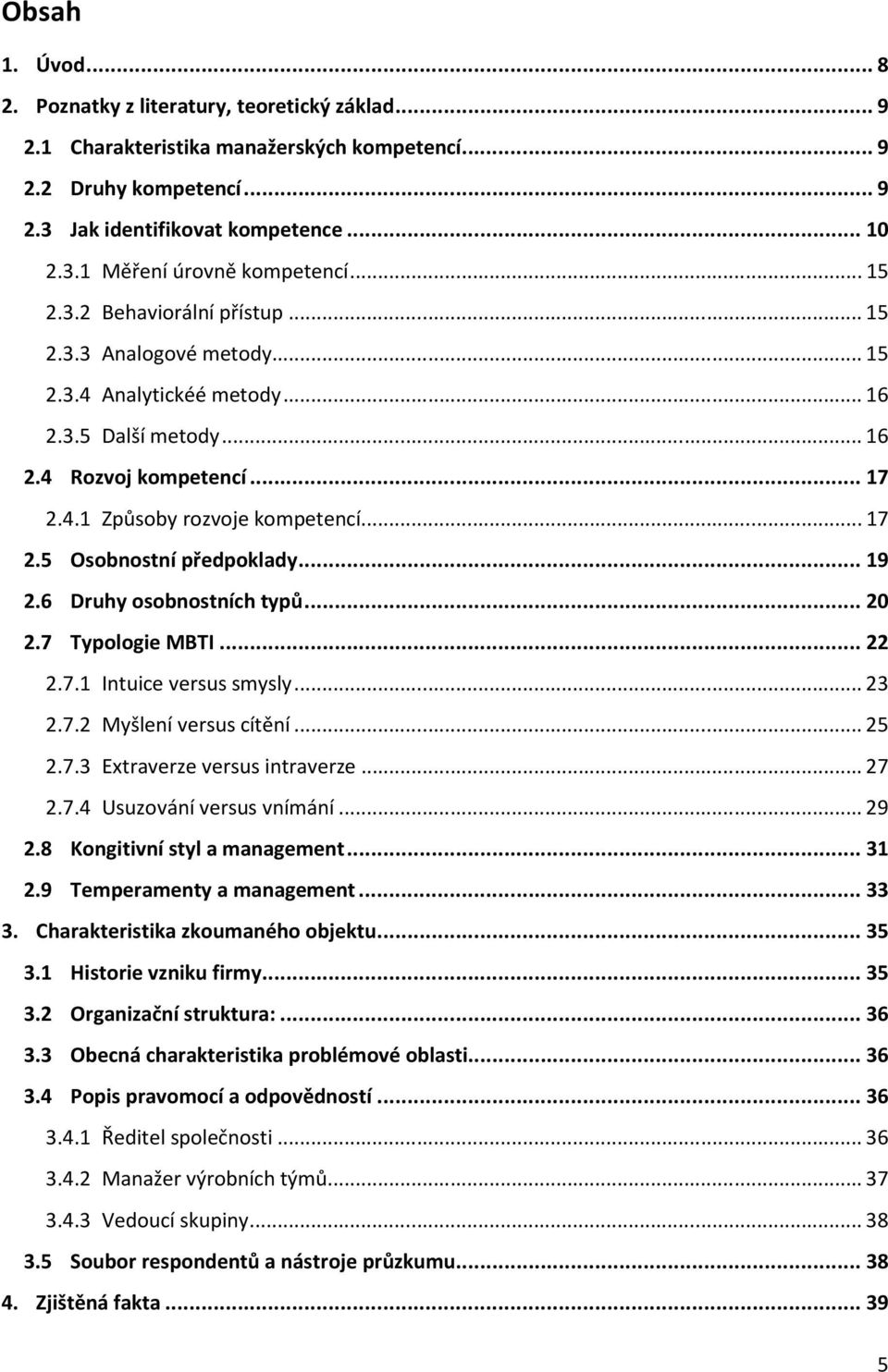 .. 19 2.6 Druhy osobnostních typů... 20 2.7 Typologie MBTI... 22 2.7.1 Intuice versus smysly... 23 2.7.2 Myšlení versus cítění... 25 2.7.3 Extraverze versus intraverze... 27 2.7.4 Usuzování versus vnímání.