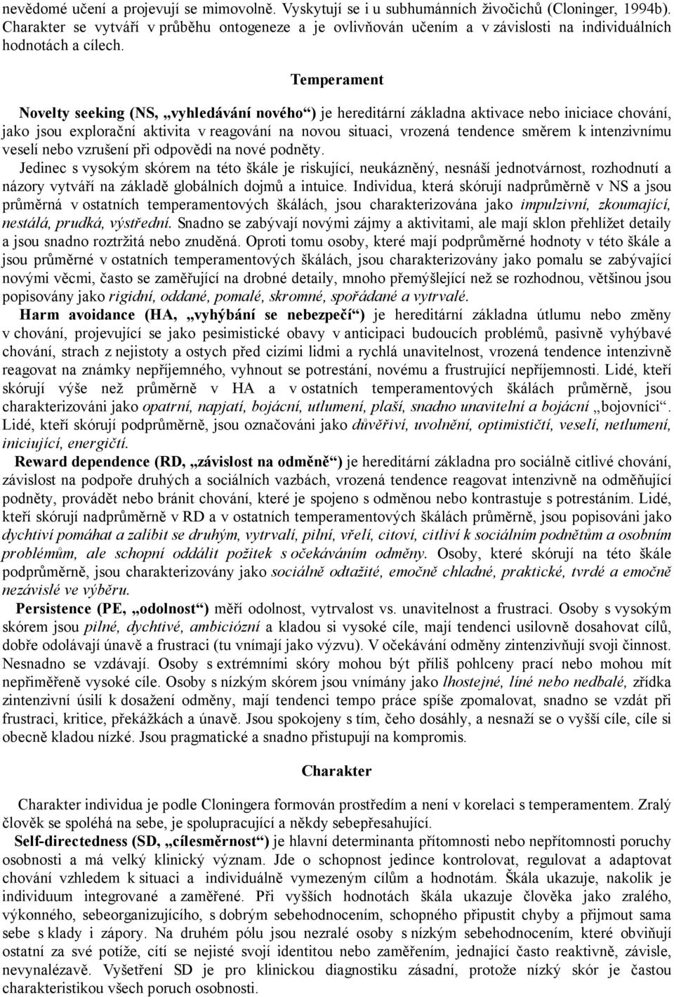 Temperament Novelty seeking (NS, vyhledávání nového ) je hereditární základna aktivace nebo iniciace chování, jako jsou explorační aktivita v reagování na novou situaci, vrozená tendence směrem k