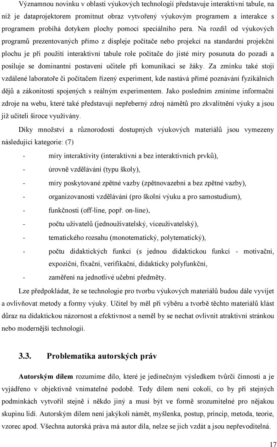 Na rozdíl od výukových programů prezentovaných přímo z displeje počítače nebo projekcí na standardní projekční plochu je při použití interaktivní tabule role počítače do jisté míry posunuta do pozadí