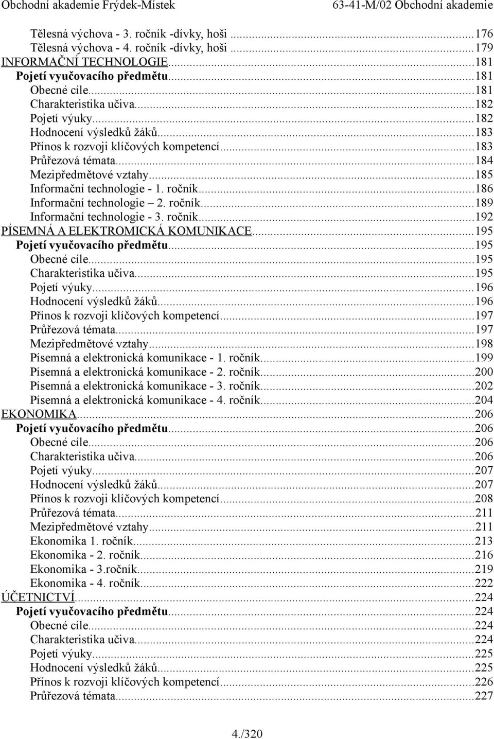 ..186 Informační technologie 2. ročník...189 Informační technologie - 3. ročník...192 PÍSEMNÁ A ELEKTROMICKÁ KOMUNIKACE...195 Pojetí vyučovacího předmětu...195 Obecné cíle...195 Charakteristika učiva.