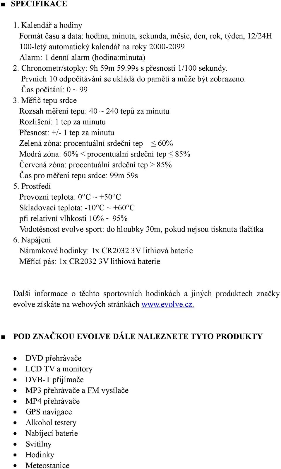 Měřič tepu srdce Rozsah měření tepu: 40 ~ 240 tepů za minutu Rozlišení: 1 tep za minutu Přesnost: +/- 1 tep za minutu Zelená zóna: procentuální srdeční tep 60% Modrá zóna: 60% < procentuální srdeční