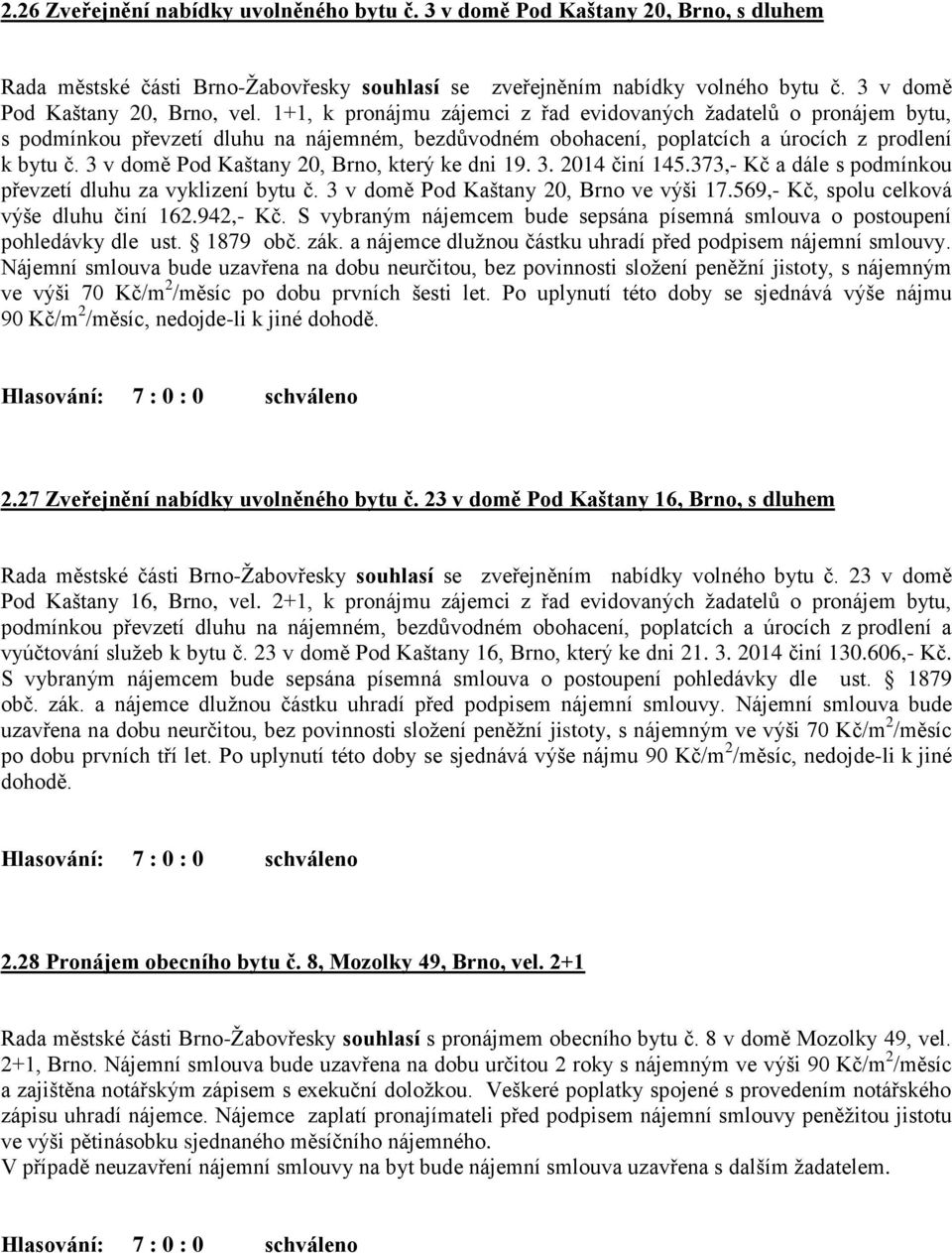 3 v domě Pod Kaštany 20, Brno, který ke dni 19. 3. 2014 činí 145.373,- Kč a dále s podmínkou převzetí dluhu za vyklizení bytu č. 3 v domě Pod Kaštany 20, Brno ve výši 17.