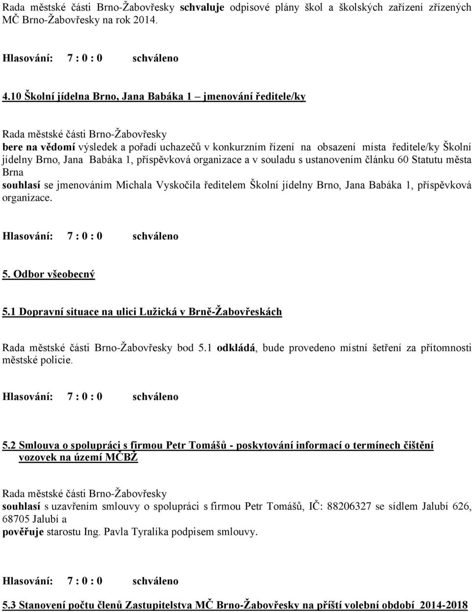 organizace a v souladu s ustanovením článku 60 Statutu města Brna souhlasí se jmenováním Michala Vyskočila ředitelem Školní jídelny Brno, Jana Babáka 1, příspěvková organizace. 5. Odbor všeobecný 5.